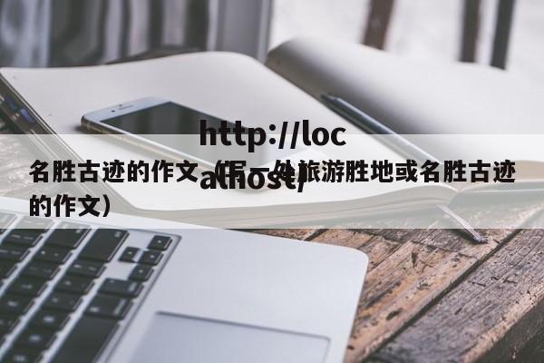 名胜古迹的作文(写一处旅游胜地或名胜古迹的作文)