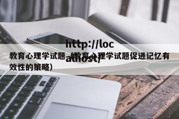 教育心理学试题(教育心理学试题促进记忆有效性的策略)