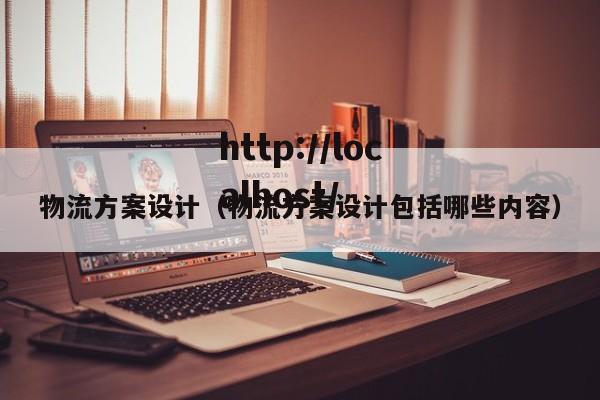 物流方案设计(物流方案设计包括哪些内容)